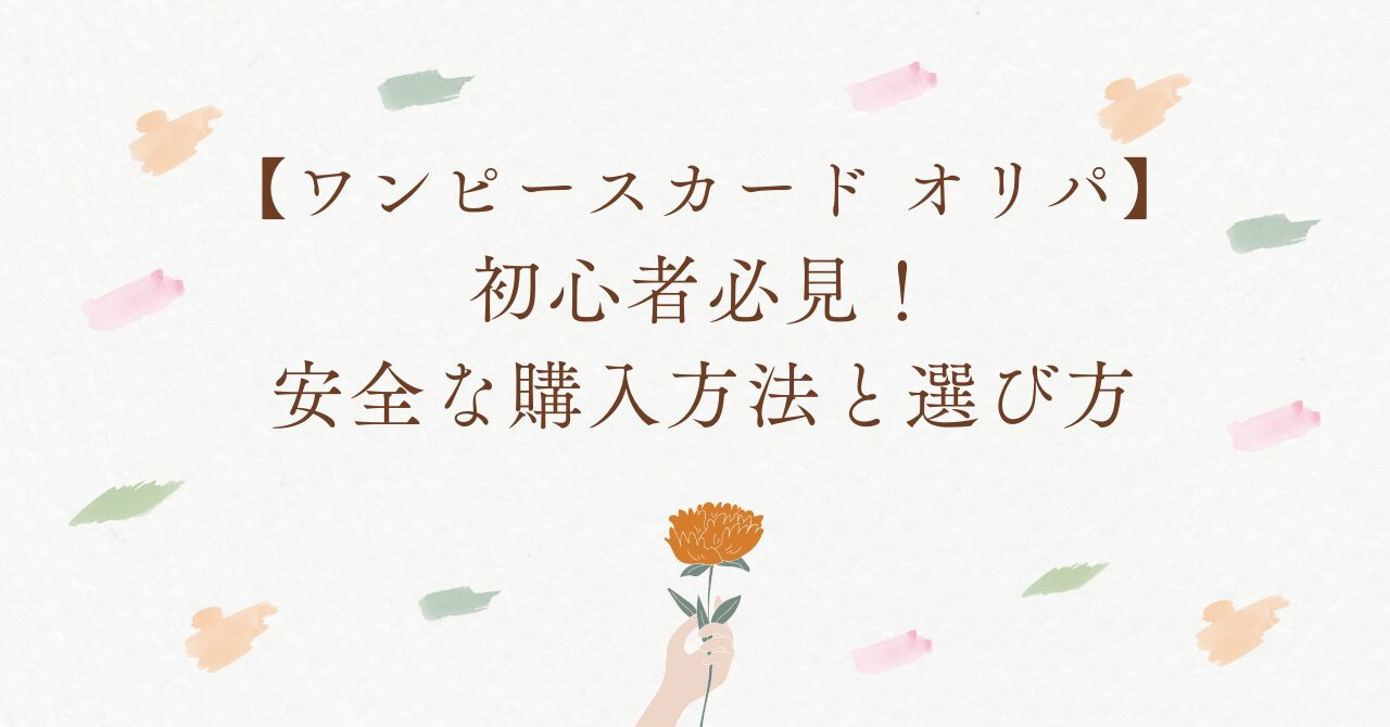 【ワンピースカード オリパ】初心者必見！安全な購入方法と選び方